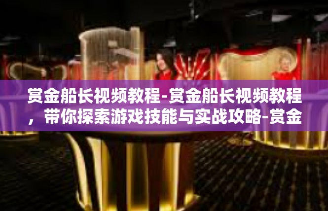 赏金船长视频教程-赏金船长视频教程，带你探索游戏技能与实战攻略-赏金船长视频教程