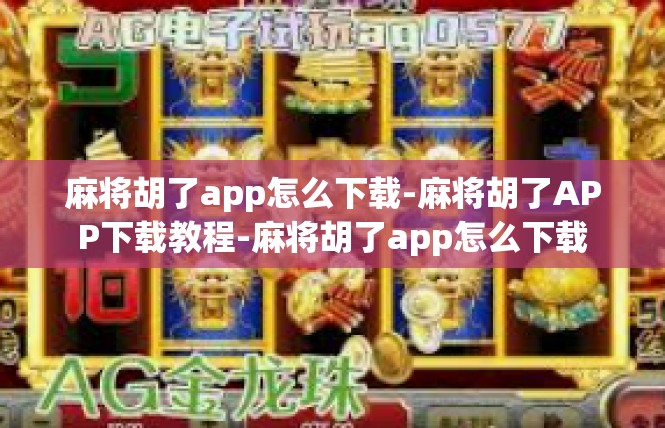 麻将胡了app怎么下载-麻将胡了APP下载教程-麻将胡了app怎么下载