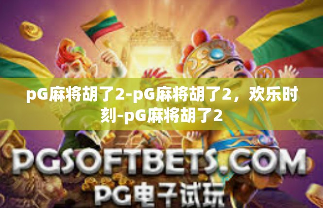 pG麻将胡了2-pG麻将胡了2，欢乐时刻-pG麻将胡了2