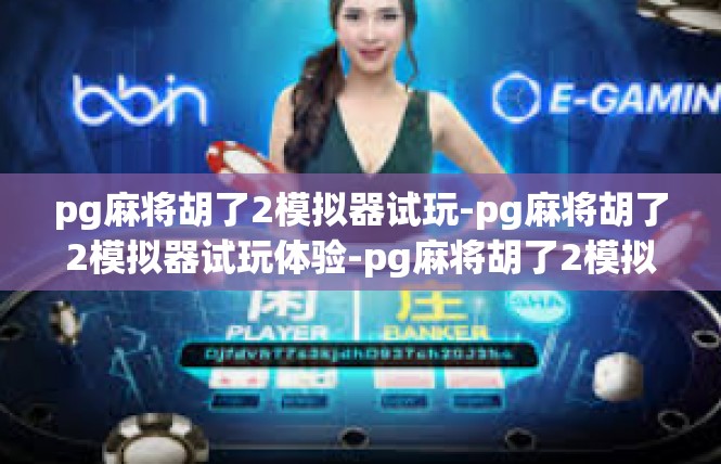 pg麻将胡了2模拟器试玩-pg麻将胡了2模拟器试玩体验-pg麻将胡了2模拟器试玩