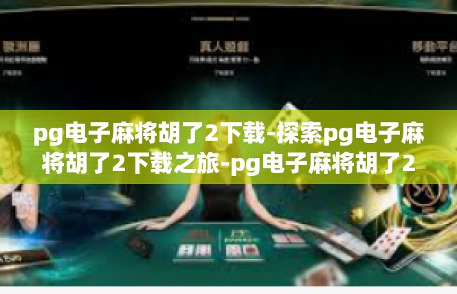 pg电子麻将胡了2下载-探索pg电子麻将胡了2下载之旅-pg电子麻将胡了2下载