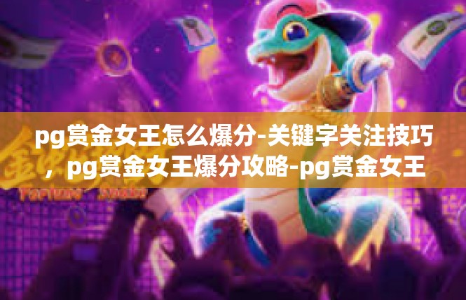 pg赏金女王怎么爆分-关键字关注技巧，pg赏金女王爆分攻略-pg赏金女王怎么爆分