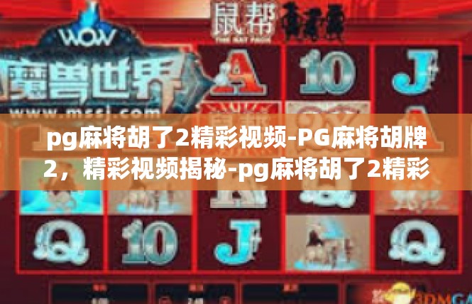 pg麻将胡了2精彩视频-PG麻将胡牌2，精彩视频揭秘-pg麻将胡了2精彩视频