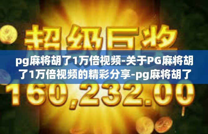 pg麻将胡了1万倍视频-关于PG麻将胡了1万倍视频的精彩分享-pg麻将胡了1万倍视频