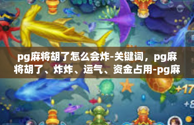 pg麻将胡了怎么会炸-关键词，pg麻将胡了、炸炸、运气、资金占用-pg麻将胡了怎么会炸