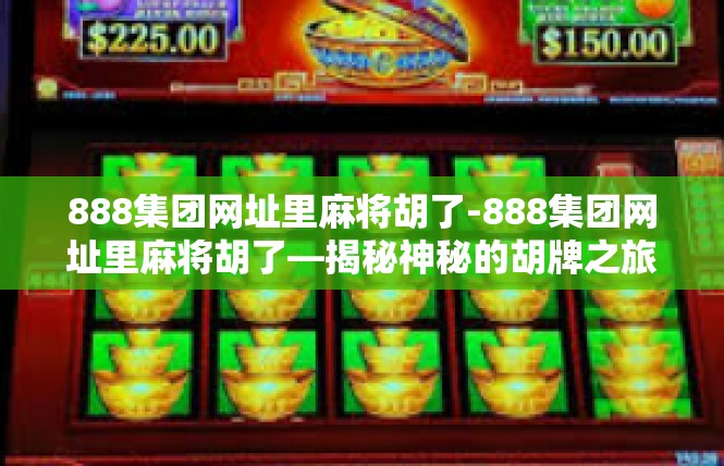 888集团网址里麻将胡了-888集团网址里麻将胡了—揭秘神秘的胡牌之旅-888集团网址里麻将胡了
