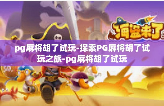 pg麻将胡了试玩-探索PG麻将胡了试玩之旅-pg麻将胡了试玩