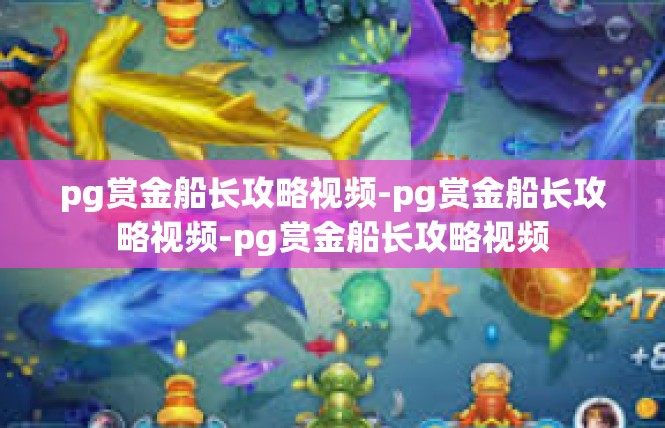 pg赏金船长攻略视频-pg赏金船长攻略视频-pg赏金船长攻略视频
