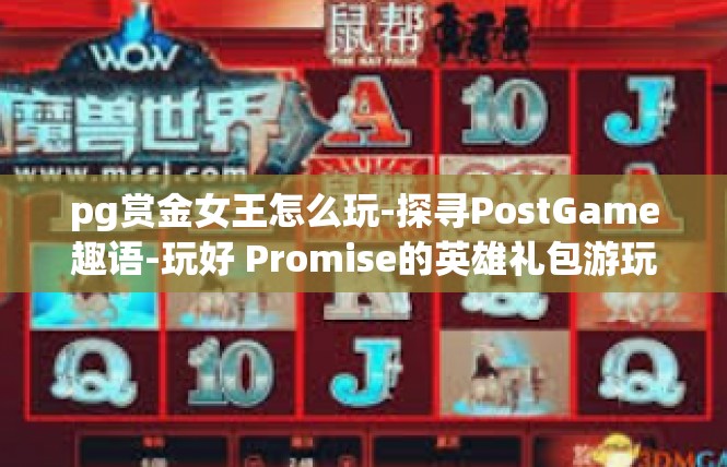 pg赏金女王怎么玩-探寻PostGame趣语-玩好 Promise的英雄礼包游玩帕-pg赏金女王怎么玩