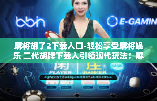 麻将胡了2下载入口-轻松享受麻将娱乐 二代胡牌下载入引领现代玩法！麻将胡了2下载入口