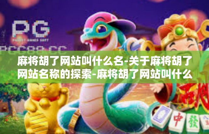 麻将胡了网站叫什么名-关于麻将胡了网站名称的探索-麻将胡了网站叫什么名