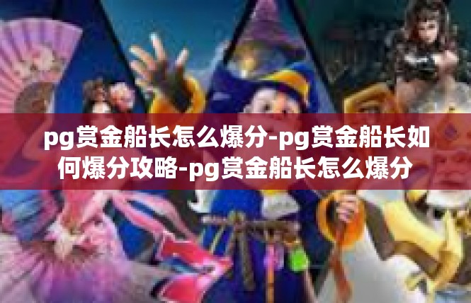 pg赏金船长怎么爆分-pg赏金船长如何爆分攻略-pg赏金船长怎么爆分