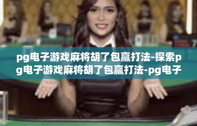 pg电子游戏麻将胡了包赢打法-探索pg电子游戏麻将胡了包赢打法-pg电子游戏麻将胡了包赢打法