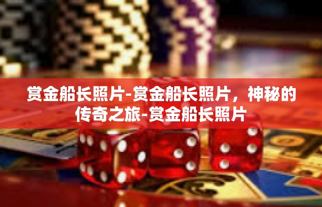 赏金船长照片-赏金船长照片，神秘的传奇之旅-赏金船长照片
