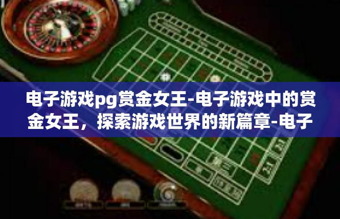 电子游戏pg赏金女王-电子游戏中的赏金女王，探索游戏世界的新篇章-电子游戏pg赏金女王