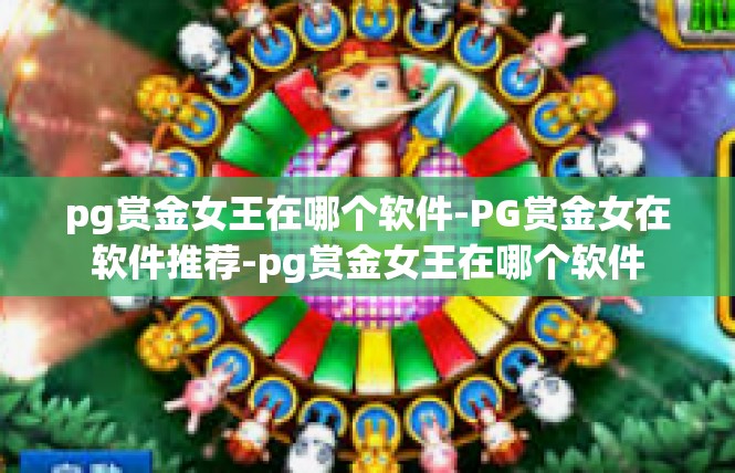 pg赏金女王在哪个软件-PG赏金女在软件推荐-pg赏金女王在哪个软件