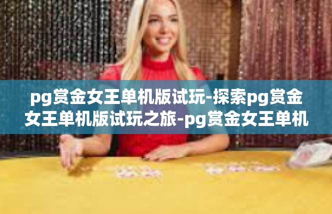 pg赏金女王单机版试玩-探索pg赏金女王单机版试玩之旅-pg赏金女王单机版试玩