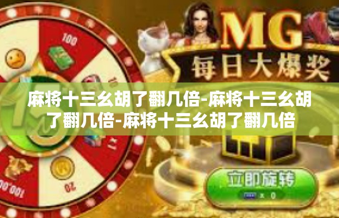 麻将十三幺胡了翻几倍-麻将十三幺胡了翻几倍-麻将十三幺胡了翻几倍