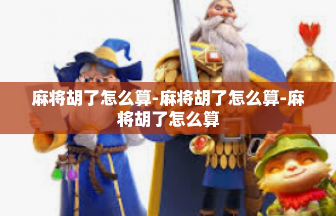 麻将胡了怎么算-麻将胡了怎么算-麻将胡了怎么算