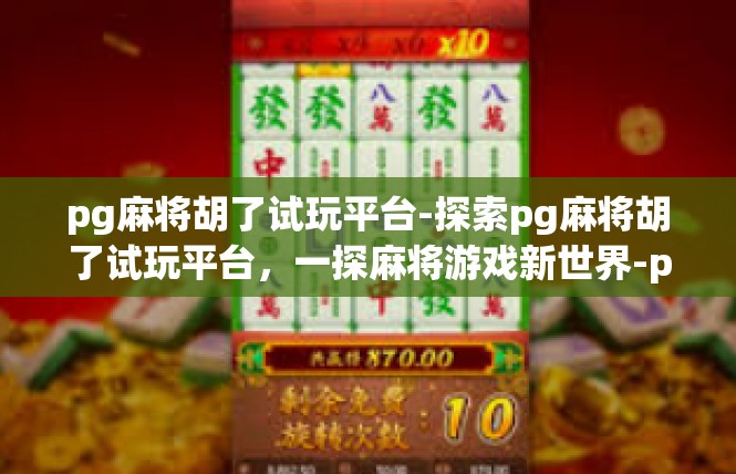 pg麻将胡了试玩平台-探索pg麻将胡了试玩平台，一探麻将游戏新世界-pg麻将胡了试玩平台