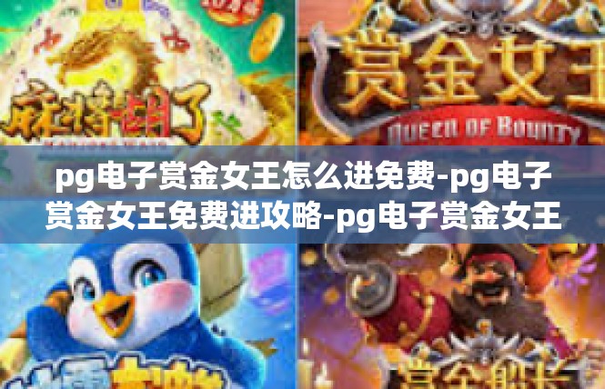 pg电子赏金女王怎么进免费-pg电子赏金女王免费进攻略-pg电子赏金女王怎么进免费