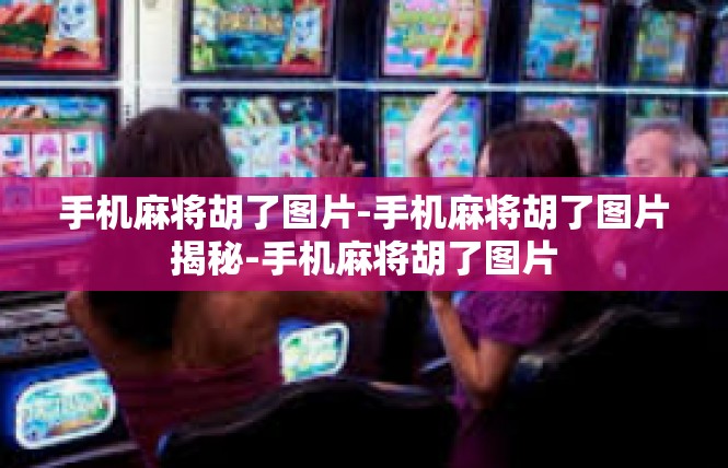 手机麻将胡了图片-手机麻将胡了图片揭秘-手机麻将胡了图片