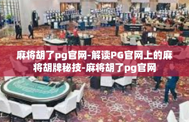 麻将胡了pg官网-解读PG官网上的麻将胡牌秘技-麻将胡了pg官网