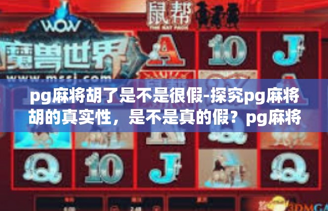 pg麻将胡了是不是很假-探究pg麻将胡的真实性，是不是真的假？pg麻将胡了是不是很假