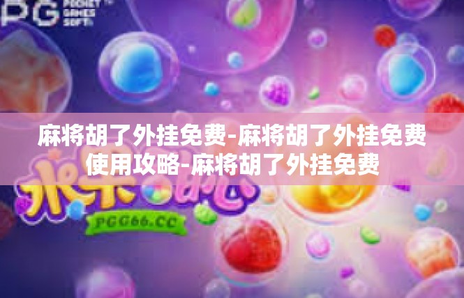 麻将胡了外挂免费-麻将胡了外挂免费使用攻略-麻将胡了外挂免费