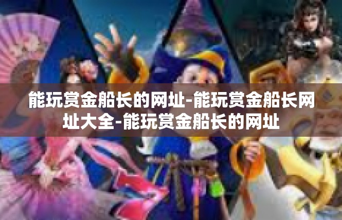能玩赏金船长的网址-能玩赏金船长网址大全-能玩赏金船长的网址