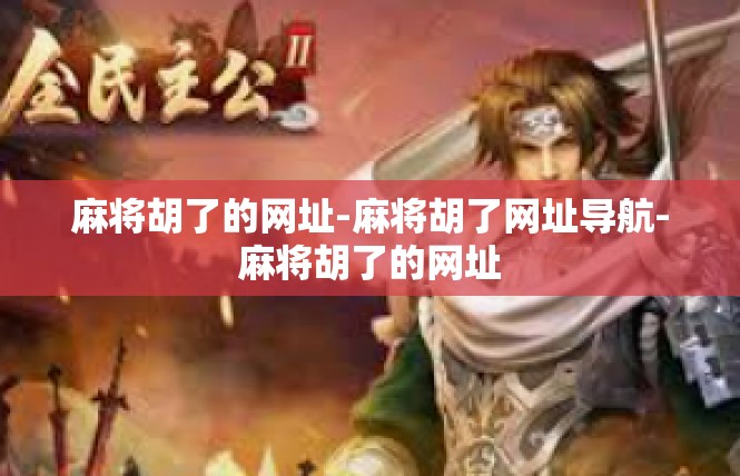麻将胡了的网址-麻将胡了网址导航-麻将胡了的网址