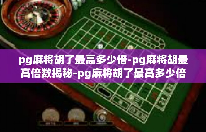 pg麻将胡了最高多少倍-pg麻将胡最高倍数揭秘-pg麻将胡了最高多少倍