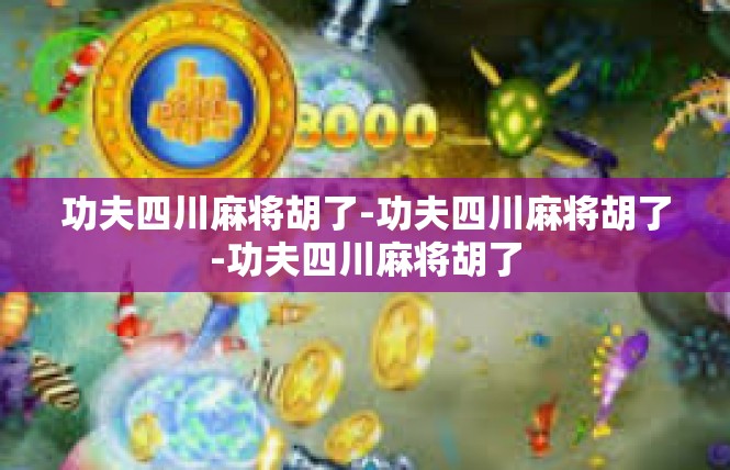 功夫四川麻将胡了-功夫四川麻将胡了-功夫四川麻将胡了