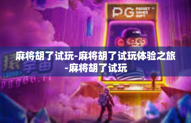 麻将胡了试玩-麻将胡了试玩体验之旅-麻将胡了试玩