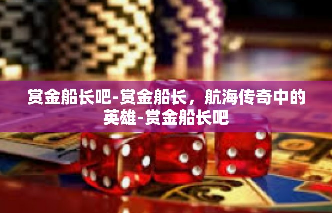 赏金船长吧-赏金船长，航海传奇中的英雄-赏金船长吧