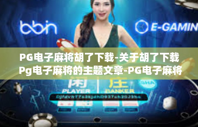PG电子麻将胡了下载-关于胡了下载 Pg电子麻将的主题文章-PG电子麻将胡了下载