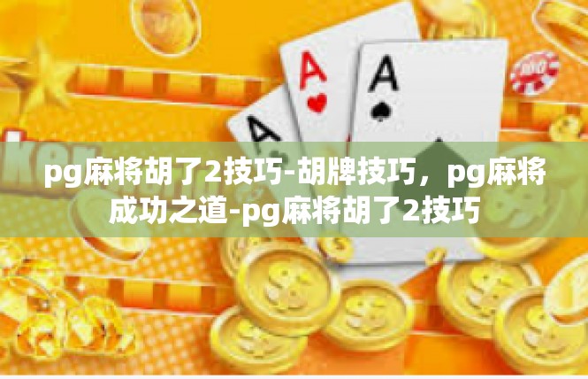 pg麻将胡了2技巧-胡牌技巧，pg麻将成功之道-pg麻将胡了2技巧