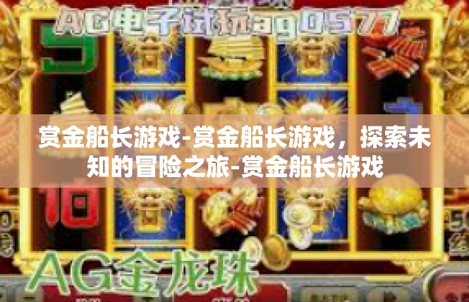 赏金船长游戏-赏金船长游戏，探索未知的冒险之旅-赏金船长游戏