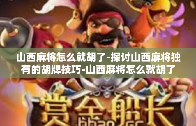 山西麻将怎么就胡了-探讨山西麻将独有的胡牌技巧-山西麻将怎么就胡了