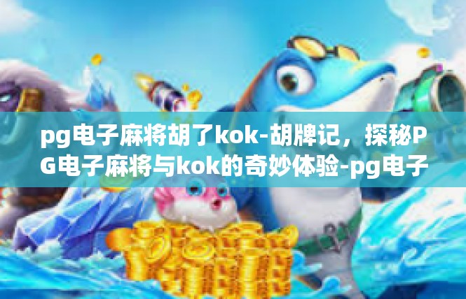 pg电子麻将胡了kok-胡牌记，探秘PG电子麻将与kok的奇妙体验-pg电子麻将胡了kok