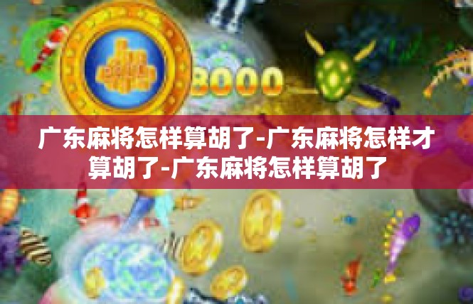 广东麻将怎样算胡了-广东麻将怎样才算胡了-广东麻将怎样算胡了