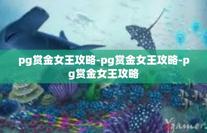 pg赏金女王攻略-pg赏金女王攻略-pg赏金女王攻略