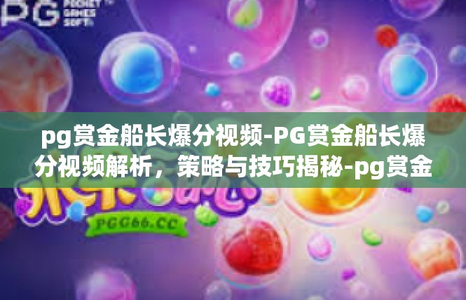 pg赏金船长爆分视频-PG赏金船长爆分视频解析，策略与技巧揭秘-pg赏金船长爆分视频