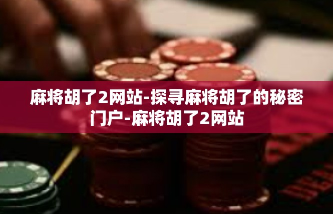 麻将胡了2网站-探寻麻将胡了的秘密门户-麻将胡了2网站