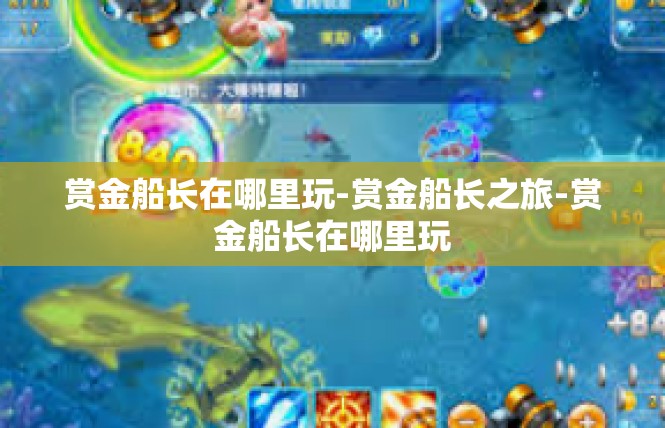 赏金船长在哪里玩-赏金船长之旅-赏金船长在哪里玩