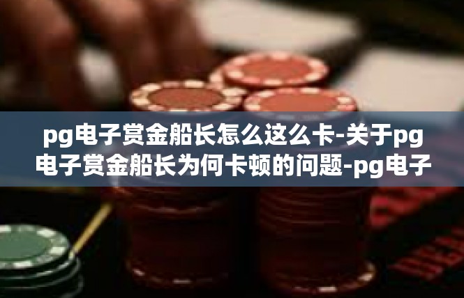 pg电子赏金船长怎么这么卡-关于pg电子赏金船长为何卡顿的问题-pg电子赏金船长怎么这么卡