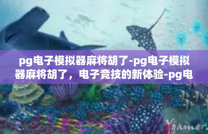 pg电子模拟器麻将胡了-pg电子模拟器麻将胡了，电子竞技的新体验-pg电子模拟器麻将胡了