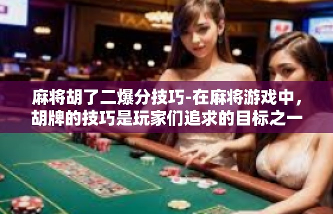 麻将胡了二爆分技巧-在麻将游戏中，胡牌的技巧是玩家们追求的目标之一。其中，掌握一些爆分的技巧对于提高胜率至关重要。下面将介绍一些麻将胡了二爆分的技巧，供大家参考。麻将胡了二爆分技巧