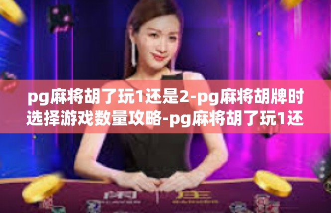 pg麻将胡了玩1还是2-pg麻将胡牌时选择游戏数量攻略-pg麻将胡了玩1还是2
