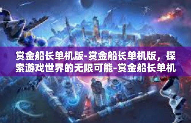 赏金船长单机版-赏金船长单机版，探索游戏世界的无限可能-赏金船长单机版